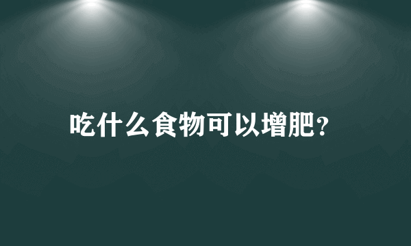 吃什么食物可以增肥？