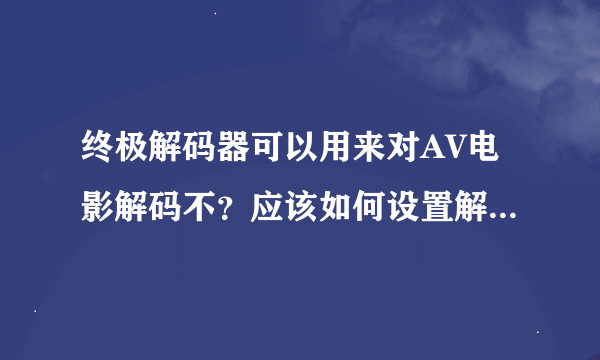 终极解码器可以用来对AV电影解码不？应该如何设置解码格式？谢谢。。。。急。