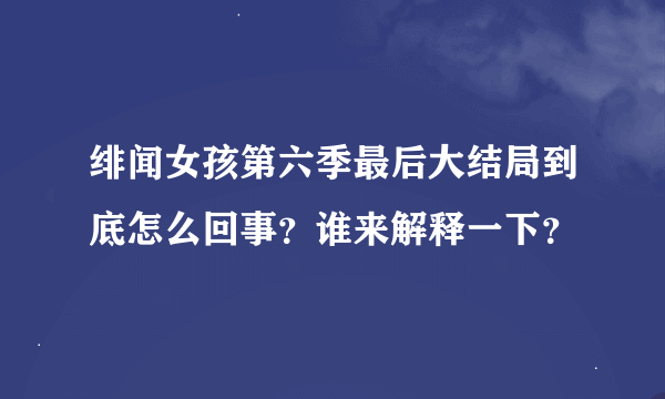 绯闻女孩第六季最后大结局到底怎么回事？谁来解释一下？