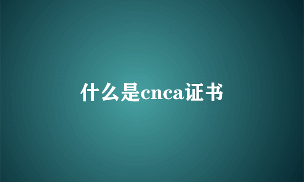 什么是cnca证书