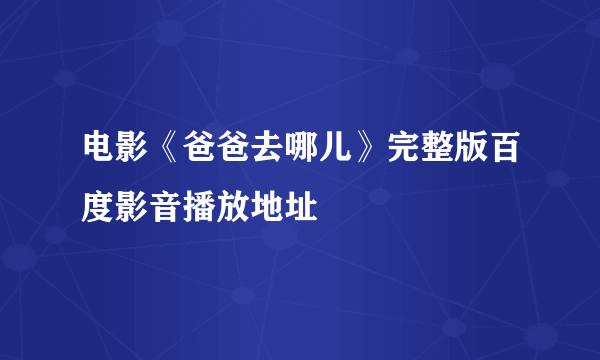 电影《爸爸去哪儿》完整版百度影音播放地址