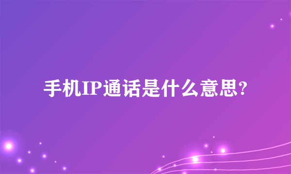 手机IP通话是什么意思?