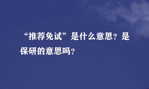 “推荐免试”是什么意思？是保研的意思吗？