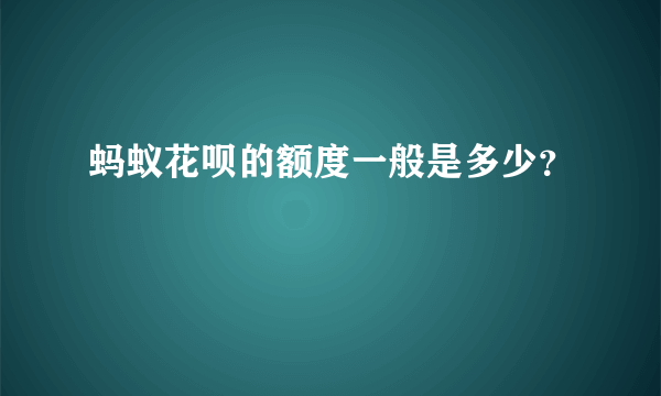 蚂蚁花呗的额度一般是多少？