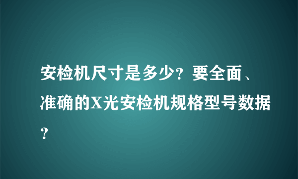 安检机尺寸是多少？要全面、准确的X光安检机规格型号数据？