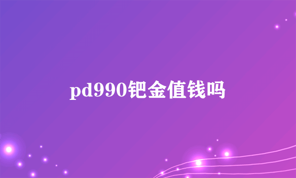 pd990钯金值钱吗