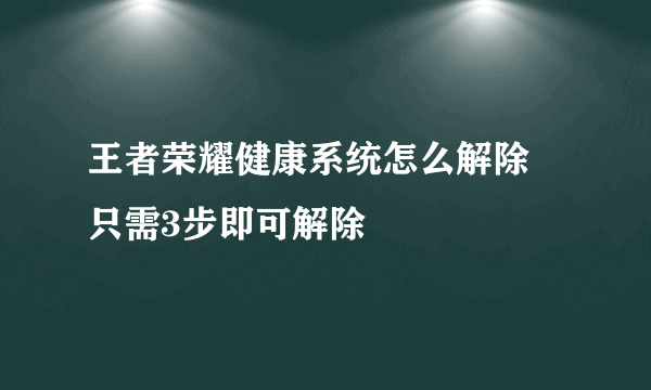 王者荣耀健康系统怎么解除 只需3步即可解除