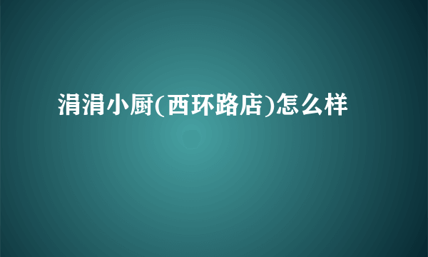 涓涓小厨(西环路店)怎么样