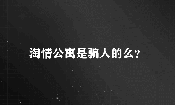 淘情公寓是骗人的么？