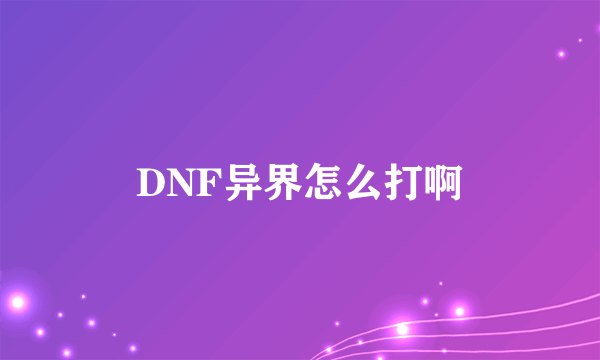 DNF异界怎么打啊