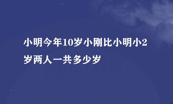 小明今年10岁小刚比小明小2岁两人一共多少岁