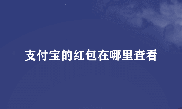 支付宝的红包在哪里查看