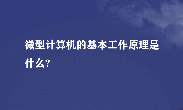 微型计算机的基本工作原理是什么?