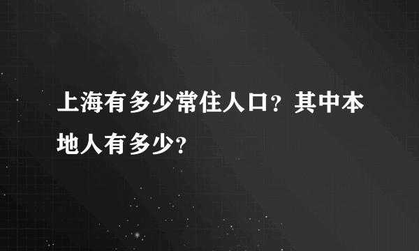 上海有多少常住人口？其中本地人有多少？