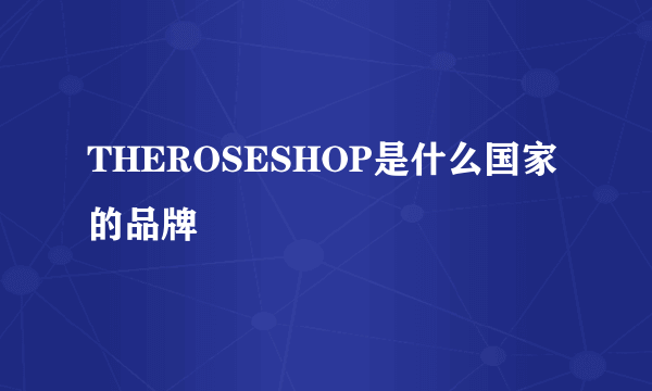 THEROSESHOP是什么国家的品牌