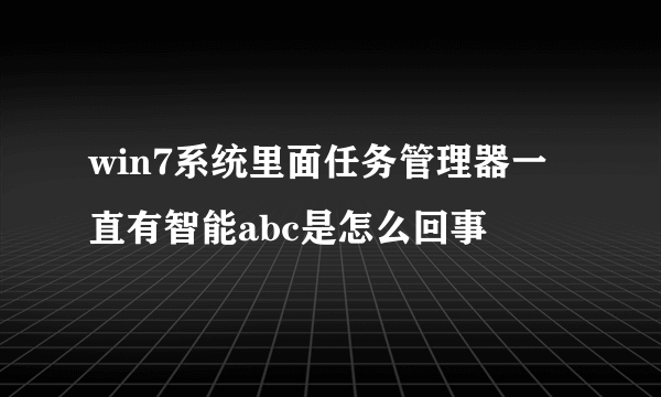 win7系统里面任务管理器一直有智能abc是怎么回事