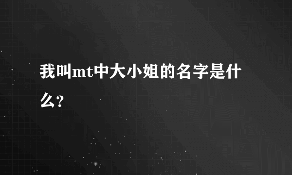 我叫mt中大小姐的名字是什么？