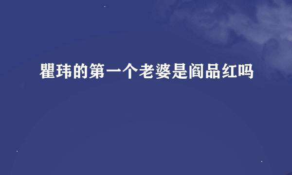 瞿玮的第一个老婆是阎品红吗