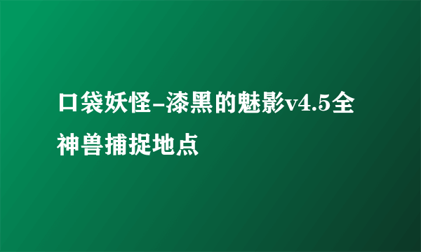 口袋妖怪-漆黑的魅影v4.5全神兽捕捉地点