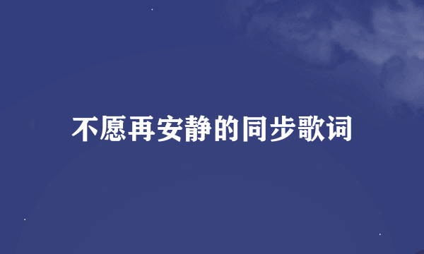 不愿再安静的同步歌词