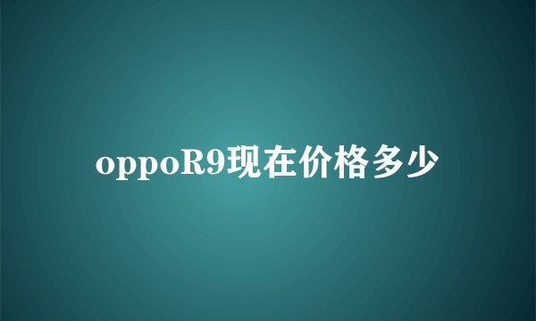 oppoR9现在价格多少