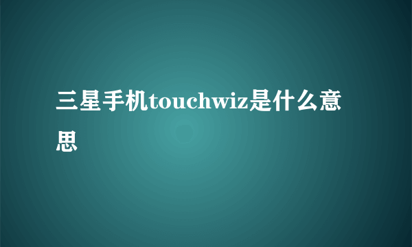 三星手机touchwiz是什么意思