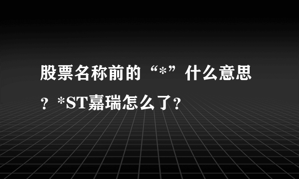 股票名称前的“*”什么意思？*ST嘉瑞怎么了？