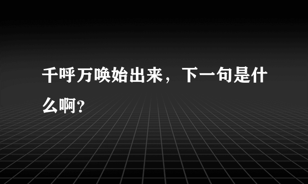 千呼万唤始出来，下一句是什么啊？