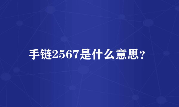 手链2567是什么意思？