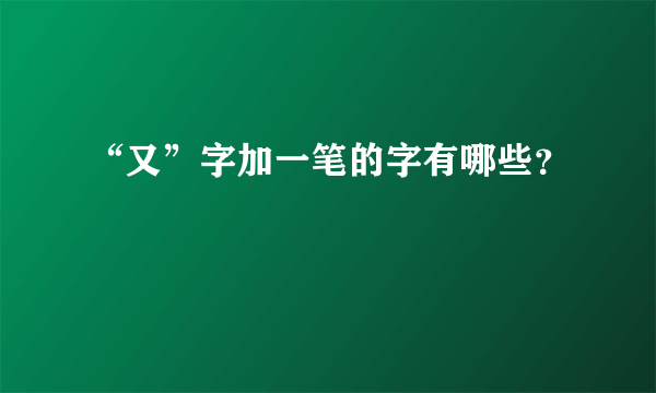 “又”字加一笔的字有哪些？