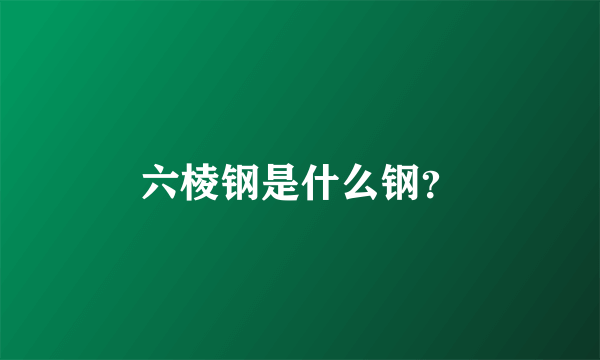 六棱钢是什么钢？