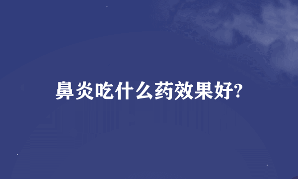 鼻炎吃什么药效果好?