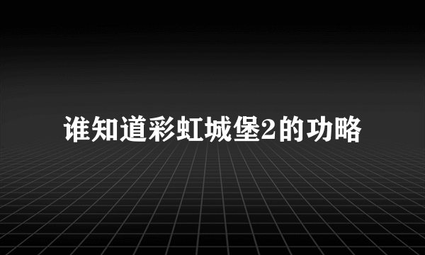 谁知道彩虹城堡2的功略