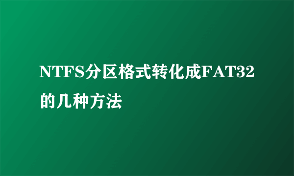 NTFS分区格式转化成FAT32的几种方法