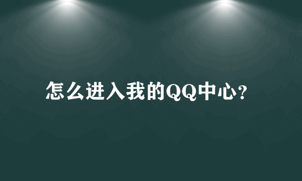 怎么进入我的QQ中心？