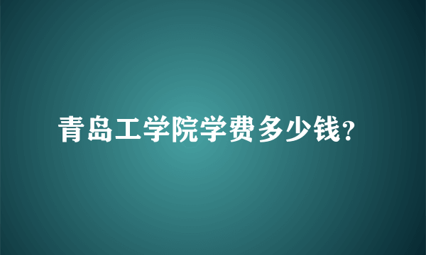 青岛工学院学费多少钱？