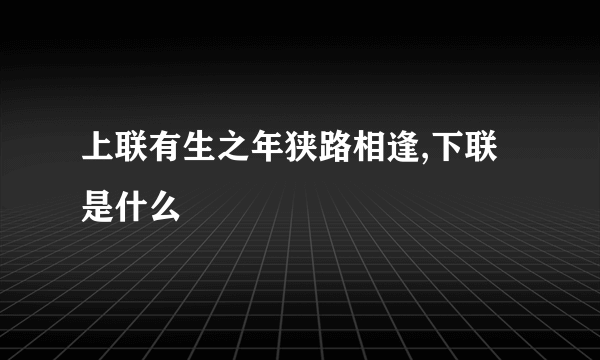 上联有生之年狭路相逢,下联是什么