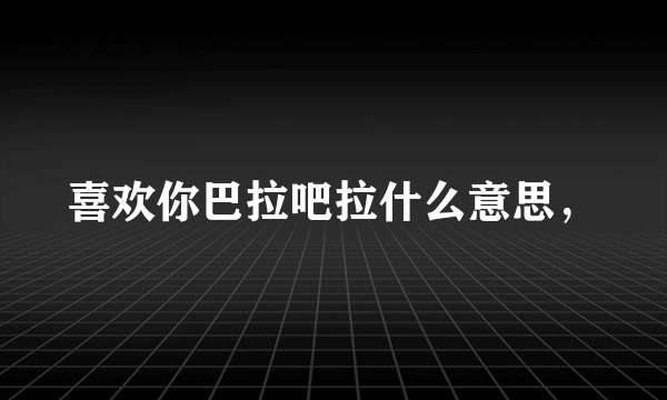 喜欢你巴拉吧拉什么意思，