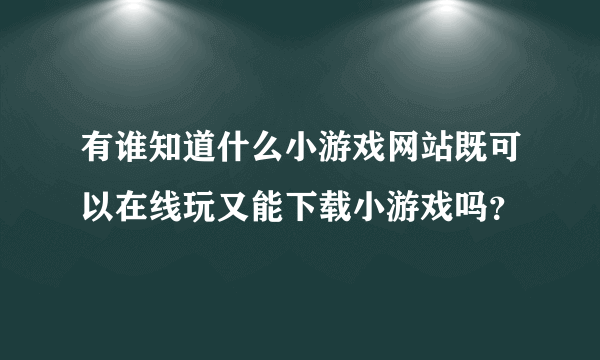 有谁知道什么小游戏网站既可以在线玩又能下载小游戏吗？