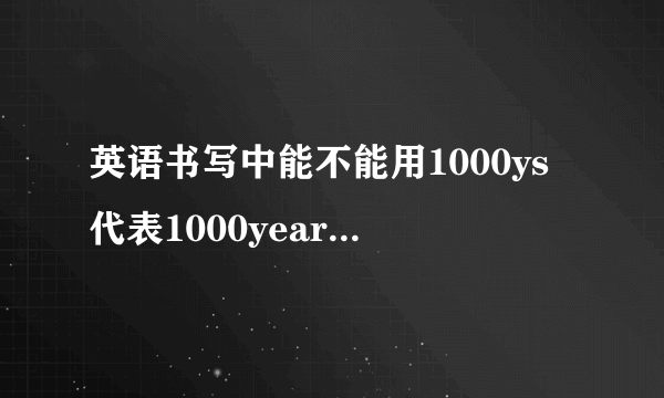 英语书写中能不能用1000ys代表1000years的意思？