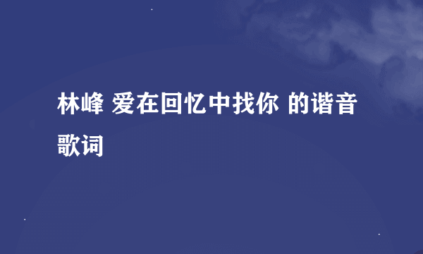 林峰 爱在回忆中找你 的谐音歌词