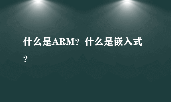 什么是ARM？什么是嵌入式？