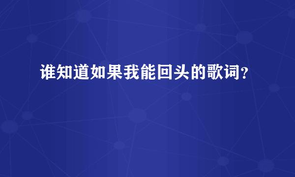 谁知道如果我能回头的歌词？