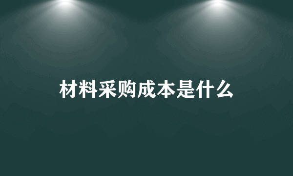 材料采购成本是什么