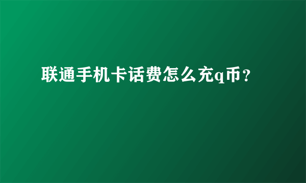 联通手机卡话费怎么充q币？