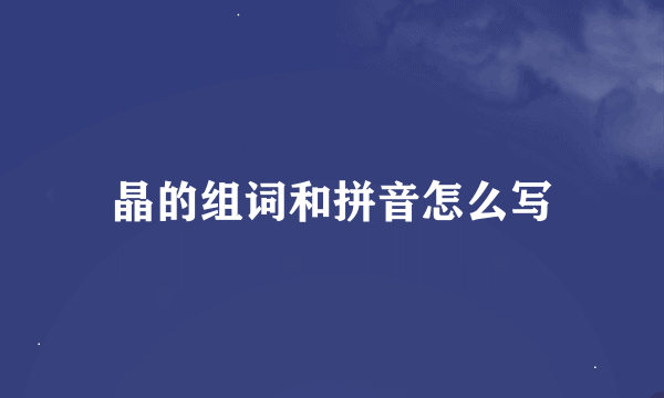 晶的组词和拼音怎么写