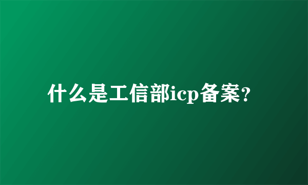 什么是工信部icp备案？