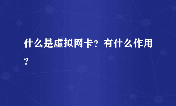 什么是虚拟网卡？有什么作用？