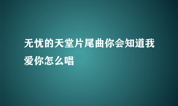 无忧的天堂片尾曲你会知道我爱你怎么唱