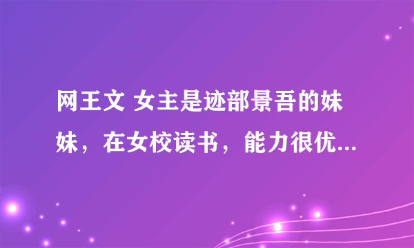 网王文 女主是迹部景吾的妹妹，在女校读书，能力很优秀，好像是什